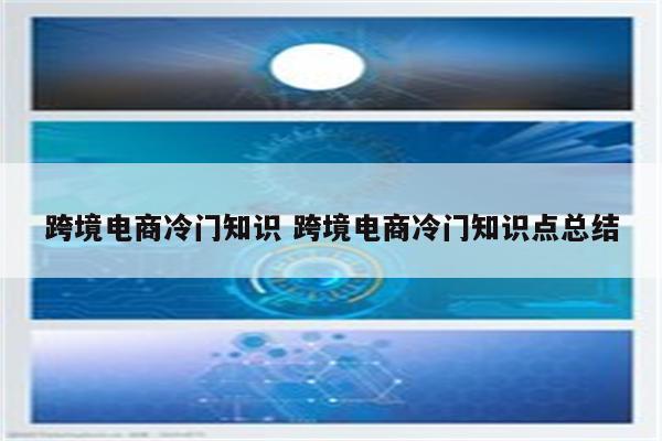 跨境电商冷门知识 跨境电商冷门知识点总结