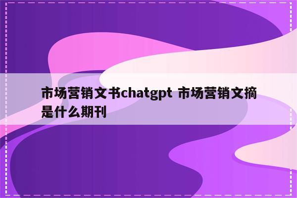 市场营销文书chatgpt 市场营销文摘是什么期刊