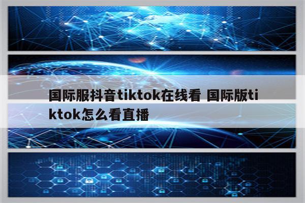 国际服抖音tiktok在线看 国际版tiktok怎么看直播