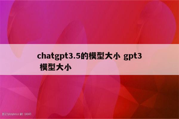 chatgpt3.5的模型大小 gpt3 模型大小