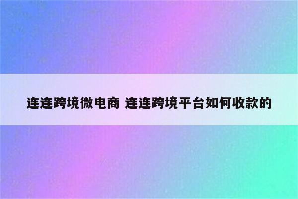 连连跨境微电商 连连跨境平台如何收款的