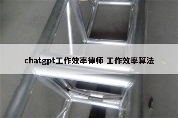 chatgpt工作效率律师 工作效率算法