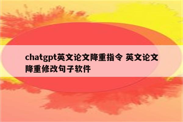 chatgpt英文论文降重指令 英文论文降重修改句子软件