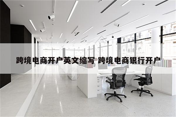 跨境电商开户英文缩写 跨境电商银行开户