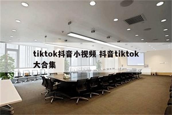 tiktok抖音小视频 抖音tiktok大合集