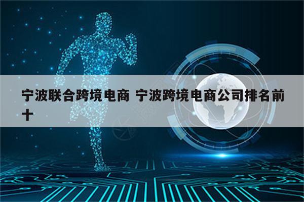宁波联合跨境电商 宁波跨境电商公司排名前十