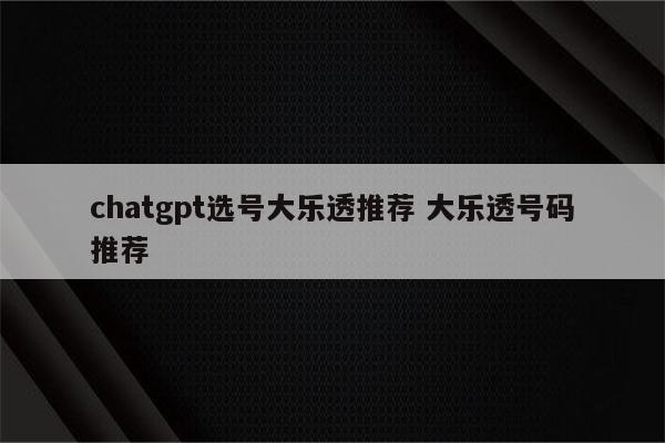 chatgpt选号大乐透推荐 大乐透号码推荐