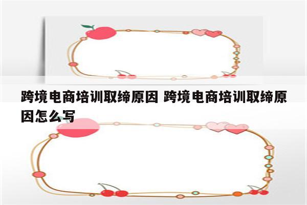 跨境电商培训取缔原因 跨境电商培训取缔原因怎么写