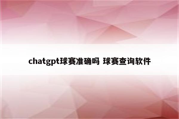 chatgpt球赛准确吗 球赛查询软件