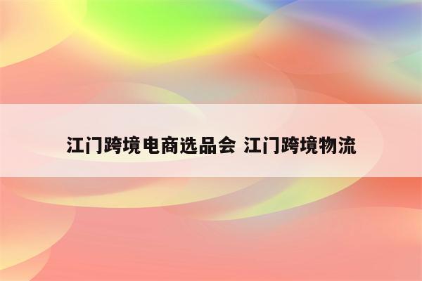 江门跨境电商选品会 江门跨境物流