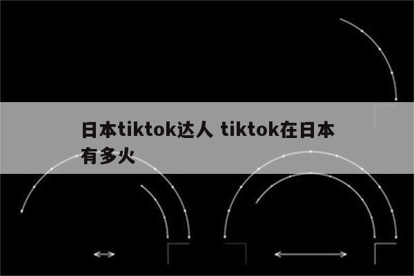 日本tiktok达人 tiktok在日本有多火
