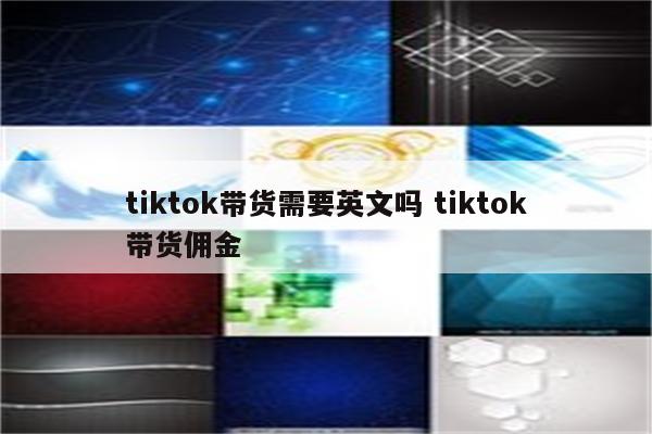 tiktok带货需要英文吗 tiktok带货佣金