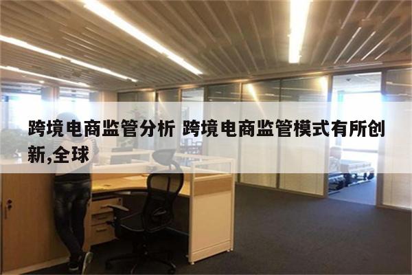 跨境电商监管分析 跨境电商监管模式有所创新,全球