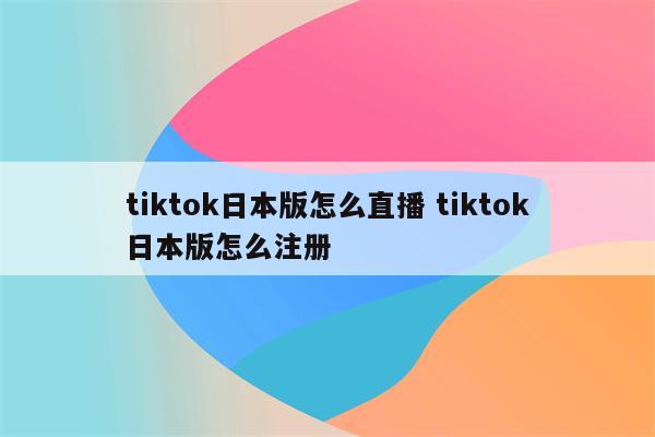 tiktok日本版怎么直播 tiktok日本版怎么注册