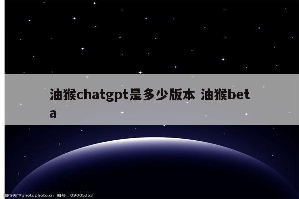 油猴chatgpt是多少版本 油猴beta