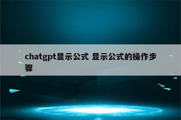 chatgpt显示公式 显示公式的操作步骤