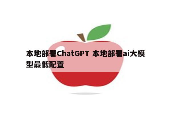 本地部署ChatGPT 本地部署ai大模型最低配置