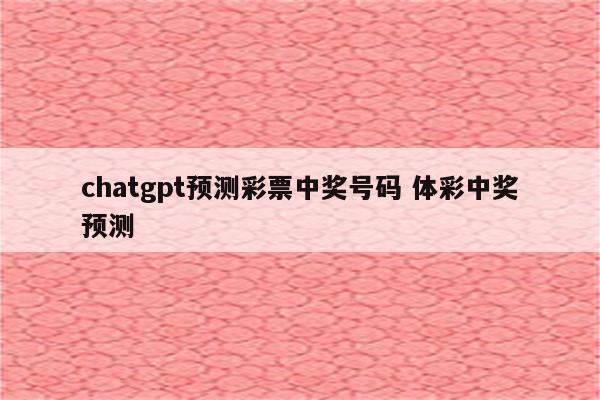 chatgpt预测彩票中奖号码 体彩中奖预测