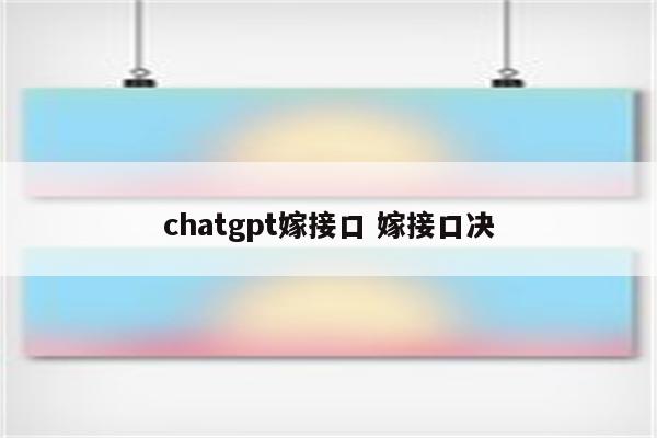 chatgpt嫁接口 嫁接口决