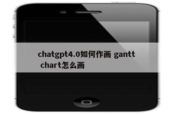 chatgpt4.0如何作画 gantt chart怎么画