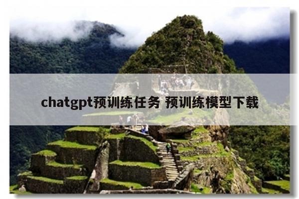 chatgpt预训练任务 预训练模型下载