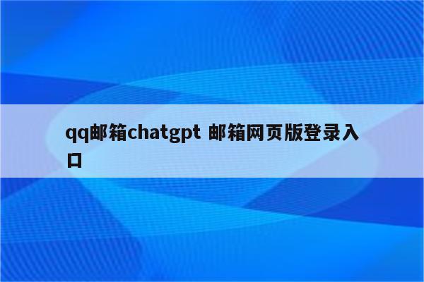 qq邮箱chatgpt 邮箱网页版登录入口