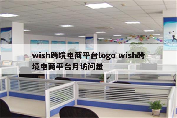 wish跨境电商平台logo wish跨境电商平台月访问量