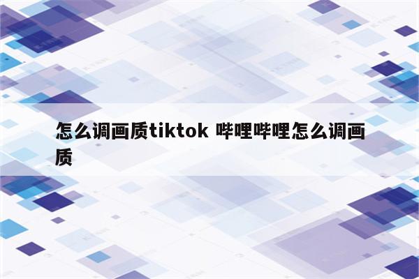 怎么调画质tiktok 哔哩哔哩怎么调画质