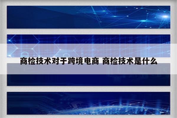 商检技术对于跨境电商 商检技术是什么