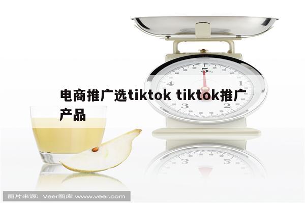 电商推广选tiktok tiktok推广产品