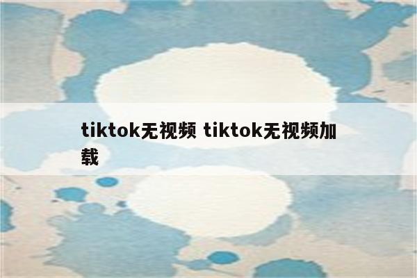 tiktok无视频 tiktok无视频加载