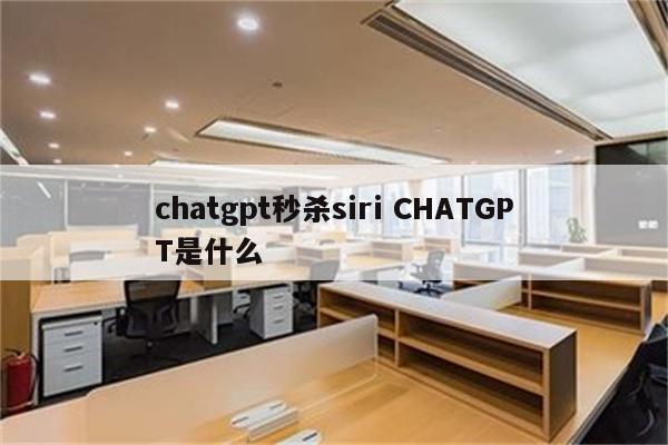 chatgpt秒杀siri CHATGPT是什么
