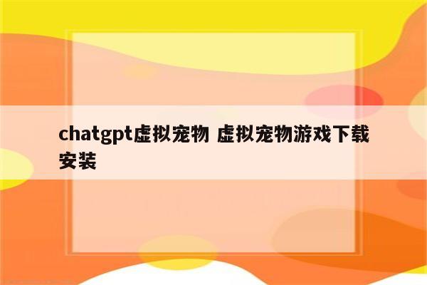 chatgpt虚拟宠物 虚拟宠物游戏下载安装