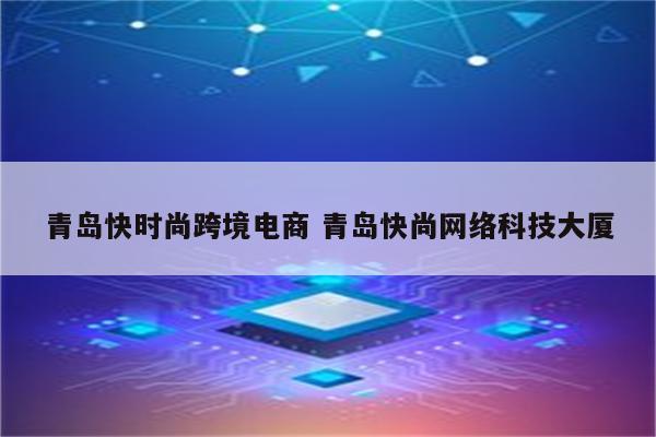 青岛快时尚跨境电商 青岛快尚网络科技大厦