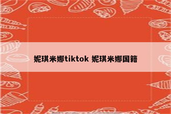 妮琪米娜tiktok 妮琪米娜国籍