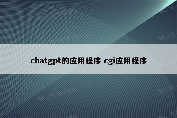 chatgpt的应用程序 cgi应用程序