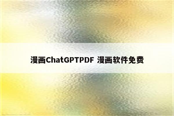 漫画ChatGPTPDF 漫画软件免费