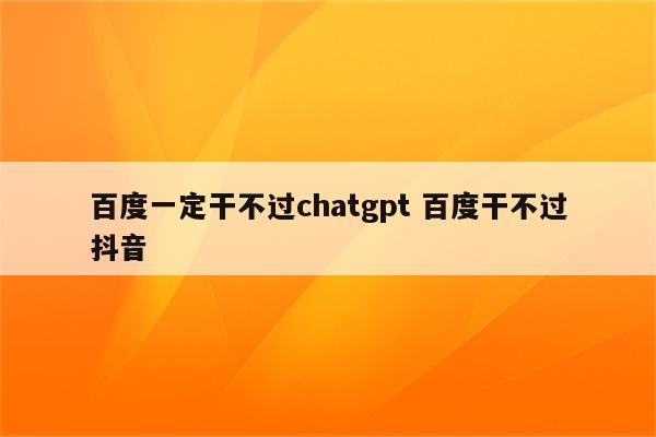 百度一定干不过chatgpt 百度干不过抖音
