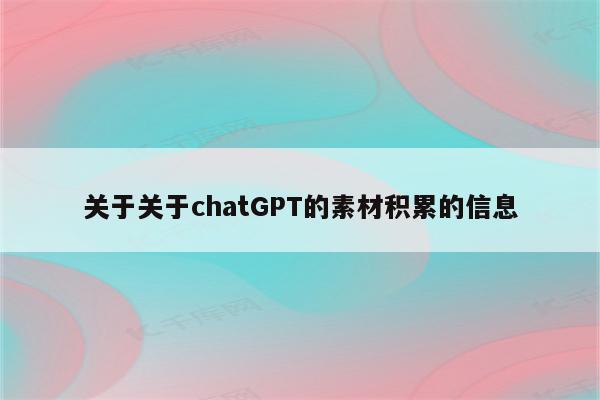 关于关于chatGPT的素材积累的信息