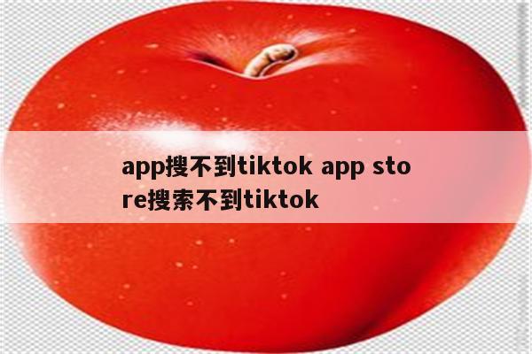 app搜不到tiktok app store搜索不到tiktok