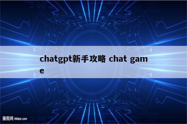 chatgpt新手攻略 chat game
