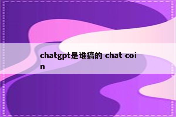 chatgpt是谁搞的 chat coin