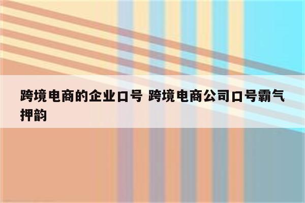 跨境电商的企业口号 跨境电商公司口号霸气押韵
