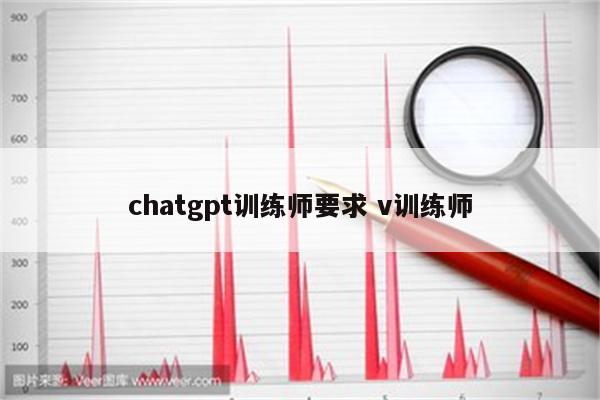 chatgpt训练师要求 v训练师