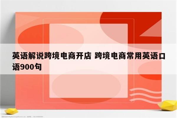 英语解说跨境电商开店 跨境电商常用英语口语900句