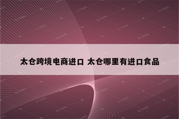 太仓跨境电商进口 太仓哪里有进口食品