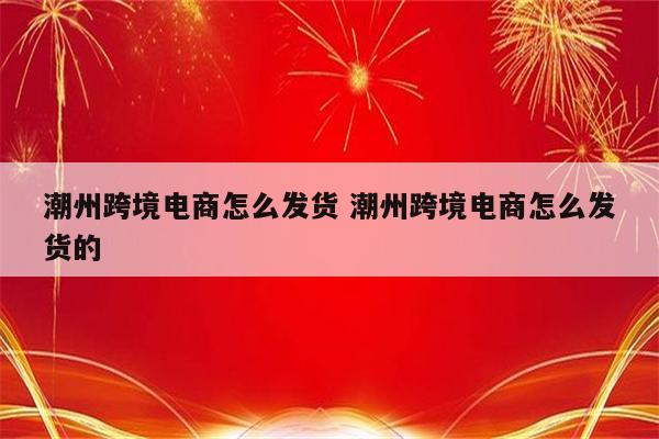 潮州跨境电商怎么发货 潮州跨境电商怎么发货的