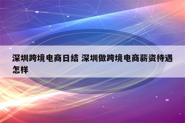 深圳跨境电商日结 深圳做跨境电商薪资待遇怎样