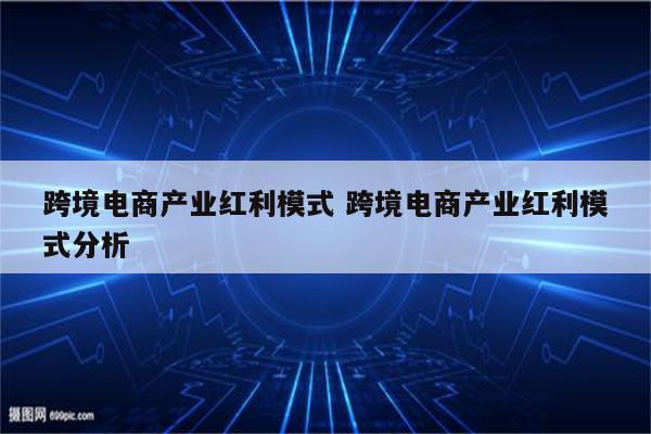 跨境电商产业红利模式 跨境电商产业红利模式分析