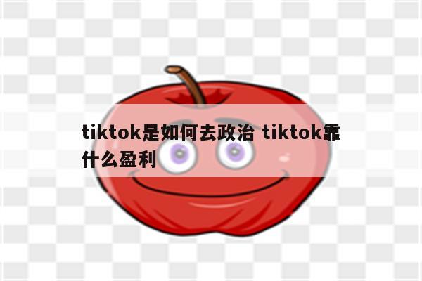tiktok是如何去政治 tiktok靠什么盈利